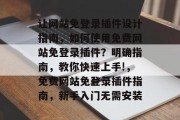 让网站免登录插件设计指南，如何使用免费网站免登录插件？明确指南，教你快速上手!，免费网站免登录插件指南，新手入门无需安装