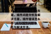 178插件网站无法打开，原因分析与解决方案，插件问题分析及解决方案，插件错误怎么办？178插件问题分析与解决方法。