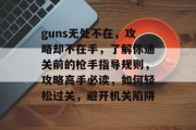 guns无处不在，攻略却不在手，了解你通关前的枪手指导规则，攻略高手必读，如何轻松过关，避开机关陷阱