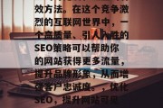 SEO（搜索引擎优化）是提高网站在互联网上的可见度和流量的有效方法。在这个竞争激烈的互联网世界中，一个高质量、引人入胜的SEO策略可以帮助你的网站获得更多流量，提升品牌形象，从而增强客户忠诚度。，优化SEO，提升网站可见度与流量的方法，SEO，如何提升网站可见度与流量？