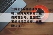 三国志2五虎将通关攻略，破阵九阳真君，赢得天尊封号，三国志2五虎将闯关攻略，逆风翻江汉！