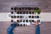 拳皇9通关攻略视频分享,破解游戏难题,迎接新挑战!,拳皇9通关,新手必看攻略,轻松突破关卡!