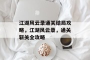 江湖风云录通关结局攻略，江湖风云录，通关斩关全攻略