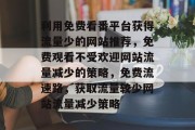 利用免费看番平台获得流量少的网站推荐，免费观看不受欢迎网站流量减少的策略，免费流速路，获取流量较少网站流量减少策略