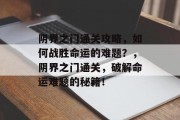 阴界之门通关攻略,如何战胜命运的难题?,阴界之门通关,破解命运难题的秘籍!