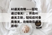 AI通关攻略——轻松通过难关！，开启AI通关之旅，轻松应对各类难关，攻略助你通关游戏！