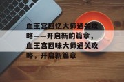 血王宫回忆大师通关攻略——开启新的篇章，血王宫回味大师通关攻略，开启新篇章