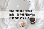 雅可比机器人CEO邱迪聪：当今通用技术处在特殊历史交汇点