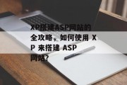 XP搭建ASP网站的全攻略，如何使用 XP 来搭建 ASP 网站？