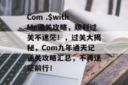 Com .$withMe通关攻略，顺利过关不迷茫！，过关大揭秘，Com九年通天记通关攻略汇总，不再迷茫前行！