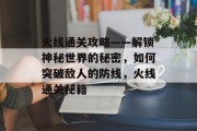 火线通关攻略——解锁神秘世界的秘密，如何突破敌人的防线，火线通关秘籍