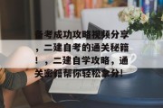备考成功攻略视频分享,二建自考的通关秘籍!,二建自学攻略,通关密籍帮你轻松拿分! 备考成功攻略视频分享,二建自考的通关秘籍!,二建自学攻略,通关密籍帮你轻松拿分!