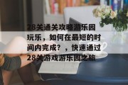 28关通关攻略游乐园玩乐，如何在最短的时间内完成？，快速通过28关游戏游乐园之旅