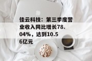 佳云科技：第三季度营业收入同比增长78.04%，达到10.56亿元