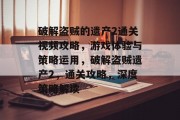 破解盗贼的遗产2通关视频攻略,游戏体验与策略运用,破解盗贼遗产2,通关攻略,深度策略解读 破解盗贼的遗产2通关视频攻略,游戏体验与策略运用,破解盗贼遗产2,通关攻略,深度策略解读