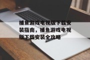 捕鱼游戏电视版下载安装指南，捕鱼游戏电视版下载安装全攻略