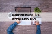 易电行盘中异动 下午盘大幅下跌5.06%