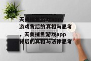 天美捕鱼游戏app，游戏背后的真相与思考，天美捕鱼游戏app背后的真相与法律思考
