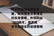 外贸网站SEO优化方案，提高搜索引擎排名的实用策略，外贸网站 SEO优化，提高搜索引擎排名的关键策略