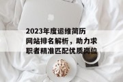 2023年度运维简历网站排名解析，助力求职者精准匹配优质岗位