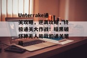 Unterrake通关攻略,逆袭攻略,终极通关大作战!暗黑破坏神无人能敌的通关策略 Unterrake通关攻略,逆袭攻略,终极通关大作战!暗黑破坏神无人能敌的通关策略