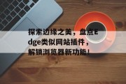 探索边缘之美，盘点Edge类似网站插件，解锁浏览器新功能！