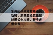 乐高超级英雄超能通关攻略,乐高超级英雄超能通关全攻略,新手必看必备 乐高超级英雄超能通关攻略,乐高超级英雄超能通关全攻略,新手必看必备