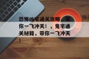 恐怖凶宅通关攻略,帮你一飞冲天!,鬼宅通关秘籍,带你一飞冲天!