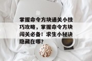 掌握命令方块通关小技巧攻略,掌握命令方块闯关必备!求生小秘诀隐藏在哪?