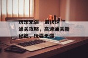 玩乐无疆 - 最快速通关攻略，高速通关新秘籍，玩耍无疆