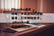 Pikuniku通关攻略，开启游戏的全新篇章，打开神秘关卡， pikuniku通关攻略大公开!