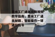 墨水工厂通关攻略视频教学指南,墨水工厂通关秘籍,智能操作一键通行指导