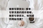 搜索引擎优化: 搜索引擎流量的提升策略，搜索引擎优化，如何提升网站流量?