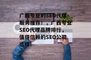 广西专业的SEO代理服务推荐！，广西专业SEO代理品牌排行，值得信赖的SEO公司选择!