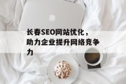长春SEO网站优化，助力企业提升网络竞争力
