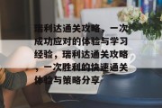 瑞利达通关攻略，一次成功应对的体验与学习经验，瑞利达通关攻略，一次胜利的快速通关体验与策略分享