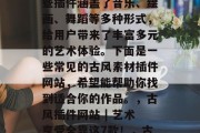 古风素材插件网站是中国传统文化的瑰宝。这些插件涵盖了音乐、绘画、舞蹈等多种形式，给用户带来了丰富多元的艺术体验。下面是一些常见的古风素材插件网站，希望能帮助你找到适合你的作品。，古风插件网站 | 艺术享受全靠这7款！，古风素材插件，丰富艺术体验全靠7款！