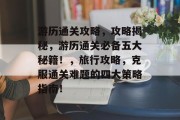游历通关攻略，攻略揭秘，游历通关必备五大秘籍！，旅行攻略，克服通关难题的四大策略指南！