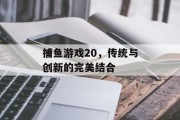 捕鱼游戏20,传统与创新的完美结合 捕鱼游戏20,传统与创新的完美结合