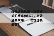 爆发通关攻略，快速通关的策略和技巧，高效通关攻略，一次性过关必备！