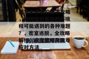 密室大逃脱的通关攻略，如何应对复杂的环境和可能遇到的各种难题？，密室逃脱，全攻略解析、应变策略及困难应对方法