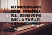 网上手机流量购买网站的攻略，如何在网站上安全、高效地购买手机流量?，如何在网上的手机流量商店购物安全高效？