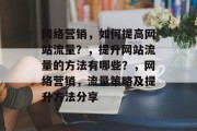 网络营销，如何提高网站流量？，提升网站流量的方法有哪些？，网络营销，流量策略及提升方法分享