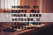 SEO网站特征,优化的关键要素,提升SEO网站效果,关键要素分析与优化策略,SEO关键词梳理,优化的关键要素及策略分析 SEO网站特征,优化的关键要素,提升SEO网站效果,关键要素分析与优化策略,SEO关键词梳理,优化的关键要素及策略分析