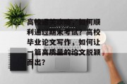 高校通关攻略，如何顺利通过期末考试？高校毕业论文写作，如何让一篇高质量的论文脱颖而出？