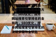SEO优化，提升网站搜索引擎排名的关键方法，SEO优化，提升网站搜索引擎排名的金钥匙，SEO优化，提升网站搜索引擎排名的关键步骤与金钥匙