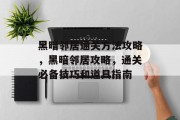 黑暗邻居通关方法攻略,黑暗邻居攻略,通关必备技巧和道具指南