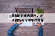 最新H游戏大揭秘，玩法创新与伦理争议并存