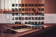 基于流量盈利的旅游网站及其成功之道，流量变现，如何在旅游网站上创造价值并实现盈利，揭秘，如何利用流量进行盈利的旅游网站策略