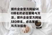 提升企业官方网站SEO排名的必选策略与方法,提升企业官方网站SEO排名,必选策略与方法指南 提升企业官方网站SEO排名的必选策略与方法,提升企业官方网站SEO排名,必选策略与方法指南